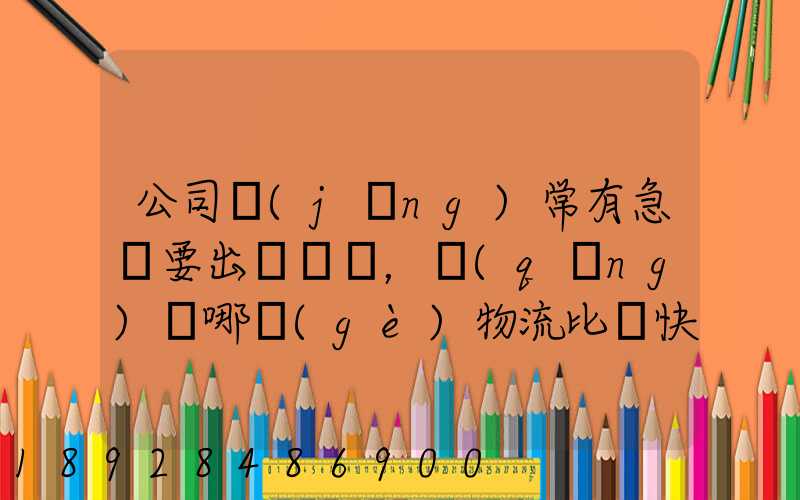 公司經(jīng)常有急貨要出，請(qǐng)問哪個(gè)物流比較快呢？